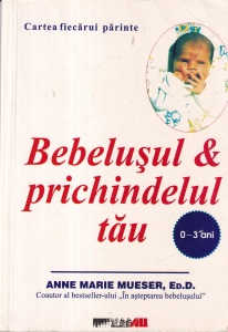 Anne Marie Mueser - Bebelusul si prichindelul tau. Cartea fiecarui parinte