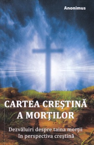 Anonimus - Cartea crestina a mortilor. Dezvaluiri despre taina mortii in perspectiva crestina