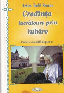 Arhim. Teofil Paraian - Credinta lucratoare prin iubire. Predici la duminicile de peste an