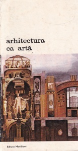 Arhitectura ca arta. Premise teoretice ale arhitecturii secolului XX, de la Francois Blondel la Camillo Boito