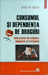 Arthur W. Blume - Consumul si dependenta de droguri. Ghid practic de evaluare, diagnostic si tratament
