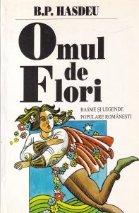 Bogdan Petriceicu Hasdeu - Omul de flori. Basme si legende populare romanesti