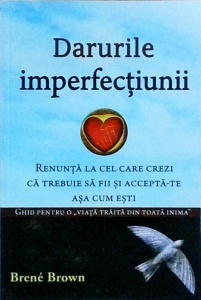 Brene Brown - Darurile imperfectiunii. Renunta la cel care crezi ca trebuie sa fii si accepta-te asa cum esti
