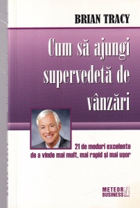 Brian Tracy - Cum sa ajungi supervedeta de vanzari. 21 de moduri excelente de a vinde mai mult, mai rapid si mai usor
