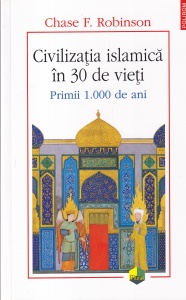 Chase F. Robinson - Civilizatia islamica in 30 de vieti. Primii 1.000 de ani