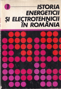 Coordonator Constantin Dinculescu - Istoria energeticii si electrotehnicii in Romania, volumul 1: De la primele inceputuri pana la anul 1950