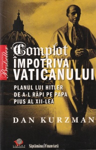 Dan Kurzman - Complot impotriva Vaticanului. Planul lui Hitler de a-l rapi pe Papa Pius al XII-lea