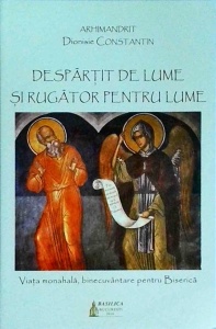 Dionisie Constantin - Despartit de lume si rugator pentru lume