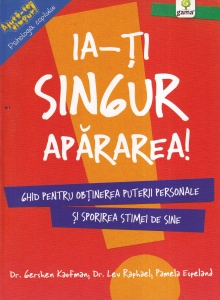 Dr. Gershen Kaufman, Dr. Lev Raphael, Pamela Espeland - Ia-ti singur apararea! Ghid pentru obtinerea puterii personale si sporirea stimei de sine