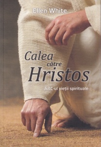 Ellen G. White - Calea catre Hristos. ABC-ul vietii spirituale