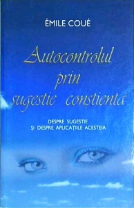 Emile Coue - Autocontrolul prin sugestie constienta. Despre sugestie si despre aplicatiile acesteia