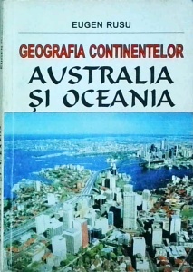 Eugen Rusu - Geografia continentelor. Australia si Oceania