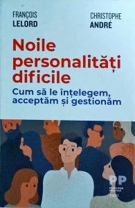 Francois Lelord, Cristophe Andre - Noile personalitati dificile. Cum sa le intelegem, acceptam si gestionam