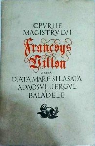 Francoys Villon - Opurile magistrului Francoys Villon. Diata mare, Lasata, Adaosul, Jergul, Baladele