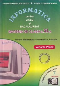 George Daniel Mateescu, Pavel Florin Moraru - Informatica pentru liceu si bacalaureat. Materia de clasa a XI-a. Profilul Matematica - Informatica, intensiv