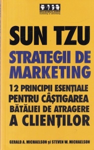 Gerald A. Michaelson, Steven W. Michaelson - Sun Tzu. Strategii de marketing. 12 principii esentiale pentru castigarea bataliei de atragere a clientilor