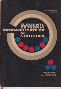 Gh. Mihoc, N. Micu - Elemente de teoria probabilitatilor si statistica. Manual pentru clasa a XII-a, liceu, sectia reala