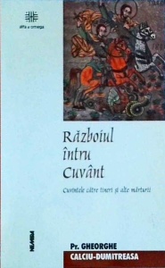 Gheorghe Calciu Dumitreasa - Razboiul intru cuvant. Cuvintele catre tineri si alte marturii