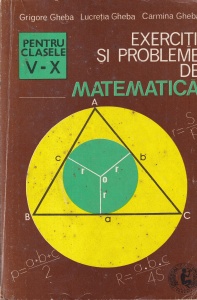Grigore Gheba, Lucretia Gheba, Carmina Gheba - Exercitii si probleme de matematica. Clasele V-X