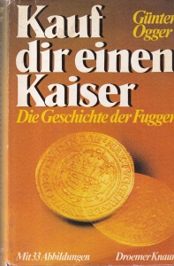 Gunter Ogger - Kauf dir einen Kaiser. Die Geschichte der Fugger