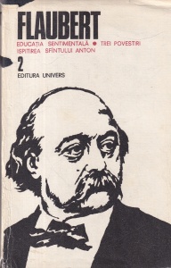 Gustave Flaubert - Opere, volumul 2: Educatia sentimentala. Trei povestiri. Ispitirea Sfantului Anton