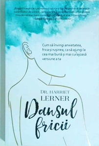 Harriet Lerner - Dansul fricii. Cum sa invingi anxietatea, frica si rusinea, ca sa ajungi la cea mai buna si mai curajoasa versiune a ta