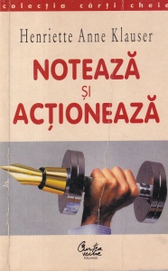 Henriette Anne Klauser - Noteaza si actioneaza. Hotaraste ce vrei si obtine!