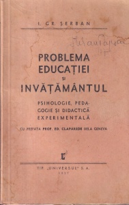 I. Gr. Serban - Problema educatiei si invatamantul. Psihologie, pedagogie si didactica experimentala. Cu prefata prof. Ed. Claparede dela Geneva (1937)