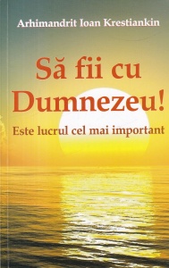 Ioan Krestiankin - Sa fii cu Dumnezeu! Este lucrul cel mai important