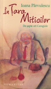 Ioana Parvulescu - In Tara Miticilor. De sapte ori Caragiale
