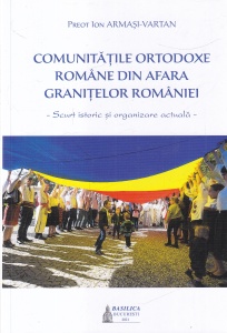 Ion Armasi-Vartan - Comunitatile ortodoxe romane din afara granitelor Romaniei. Scurt istoric si organizare actuala