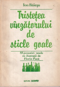 Ion Baiesu - Tristetea vanzatorului de sticle goale. 55 povestiri vesele cu ilustratii de Florin Puca