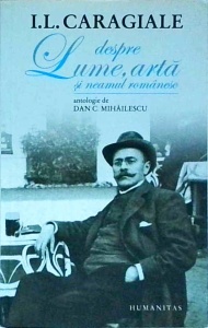 Ion Luca Caragiale - Despre lume, arta si neamul romanesc