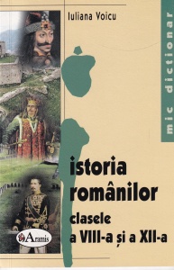 Iuliana Voicu - Mic dictionar de istoria romanilor pentru clasele a VIII-a si a XII-a