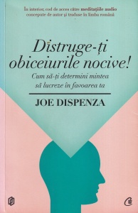 Joe Dispenza - Distruge-ti obiceiurile nocive! Cum sa-ti determini mintea sa lucreze in favoarea ta