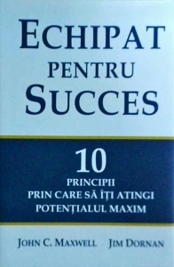 John C. Maxwell - Echipat pentru succes. 10 principii prin care sa iti atingi potentialul maxim