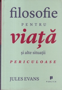 Jules Evans - Filosofie pentru viata si alte situatii periculoase