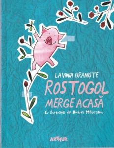Lavinia Braniste - Rostogol merge acasa. Cu ilustratii de Andrei Macesanu