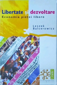 Leszek Balcerowicz - Libertate si dezvoltare. Economia pietei libere