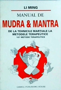 Li Ming - Manual de mudra si mantra. De la tehnicile martiale la metodele terapeutice. 107 metode terapeutice