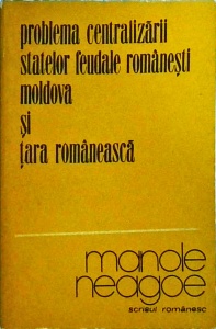 Manole Neagoe - Problema centralizarii statelor feudale romanesti Moldova si Tara Romaneasca