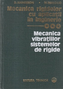 Mecanica rigidelor cu aplicatii in inginerie, volumul 3: Mecanica vibratiilor sistemelor de rigide - D. Mangeron, N. Irimiciuc