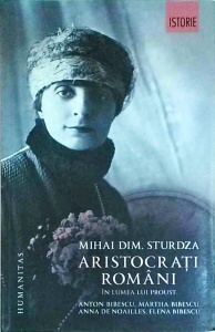 Mihai Dim. Sturdza - Aristocrati romani in lumea lui Proust. Anton Bibescu, Martha Bibescu, Anna de Noailles, Elena Bibescu