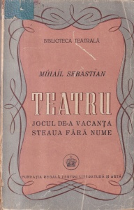 Mihail Sebastian - Teatru. Jocul de-a vacanta Steaua fara nume (1946)