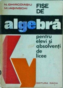 N. Ghircoiasiu, N. Iasinschi - Fise de algebra pentru elevi si absolventi de licee