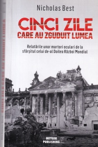 Nicholas Best - Cinci zile care au zguduit lumea. Relatarile unor martori oculari de la sfarsitul celui de-al Doilea Razboi Mondial