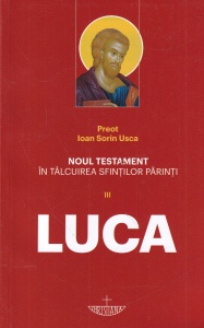 Noul Testament in talcuirea Sfintilor Parinti, volumul 3: Luca - Preot Ioan Sorin Usca