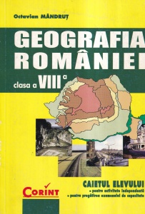 Octavian Mandrut - Geografia Romaniei. Caietul elevului pentru clasa a VIII-a. Caietul elevului pentru activitate independenta, pentru pregatirea examenului de capacitate