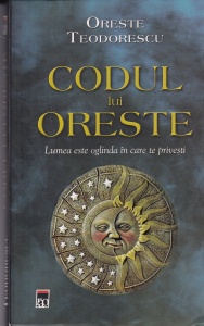 Oreste Teodorescu - Codul lui Oreste. Lumea este oglinda in care te privesti