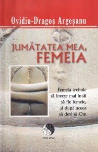 Ovidiu Dragos Argesanu - Jumatatea mea, femeia. Femeia trebuie sa invete mai intai sa fie femeie, si dupa aceea sa devina Om